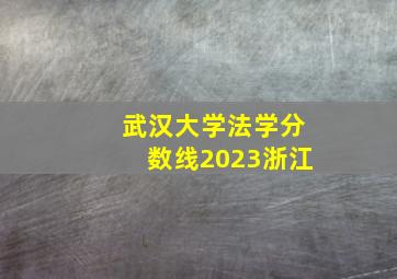 武汉大学法学分数线2023浙江