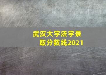 武汉大学法学录取分数线2021