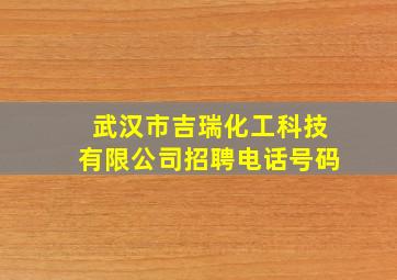 武汉市吉瑞化工科技有限公司招聘电话号码