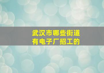 武汉市哪些街道有电子厂招工的