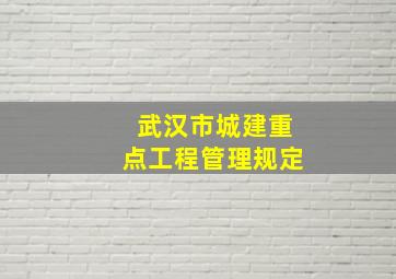 武汉市城建重点工程管理规定