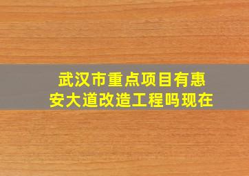 武汉市重点项目有惠安大道改造工程吗现在