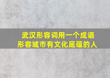 武汉形容词用一个成语形容城市有文化底蕴的人