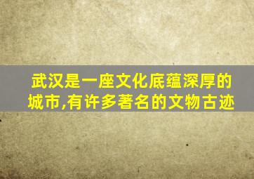 武汉是一座文化底蕴深厚的城市,有许多著名的文物古迹