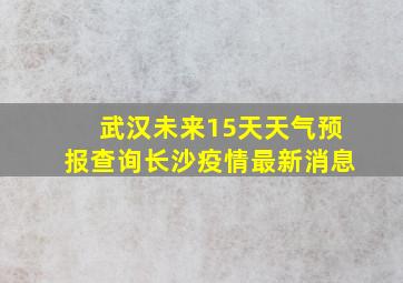 武汉未来15天天气预报查询长沙疫情最新消息