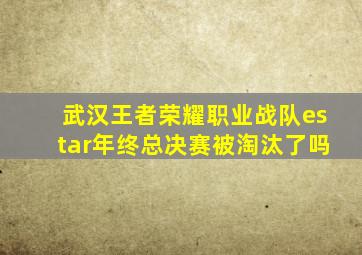 武汉王者荣耀职业战队estar年终总决赛被淘汰了吗