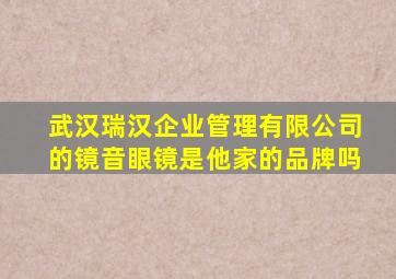 武汉瑞汉企业管理有限公司的镜音眼镜是他家的品牌吗