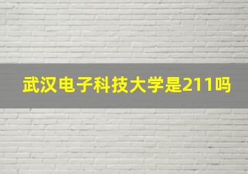 武汉电子科技大学是211吗