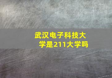 武汉电子科技大学是211大学吗