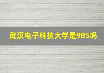 武汉电子科技大学是985吗