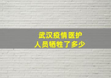 武汉疫情医护人员牺牲了多少