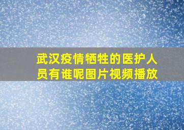 武汉疫情牺牲的医护人员有谁呢图片视频播放