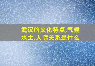 武汉的文化特点,气候水土,人际关系是什么