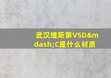 武汉维斯第VSD—C是什么材质