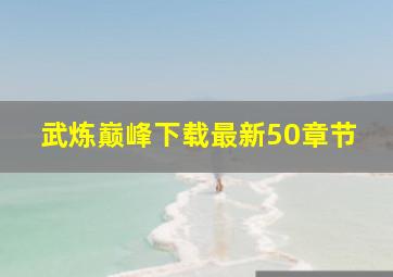 武炼巅峰下载最新50章节