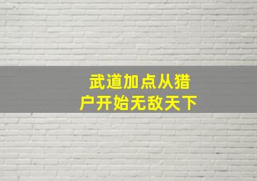 武道加点从猎户开始无敌天下