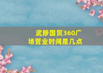 武陟国贸360广场营业时间是几点