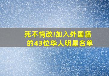 死不悔改!加入外国籍的43位华人明星名单