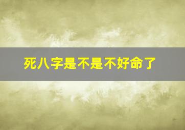 死八字是不是不好命了