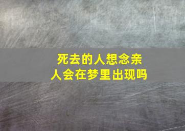 死去的人想念亲人会在梦里出现吗