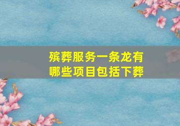 殡葬服务一条龙有哪些项目包括下葬