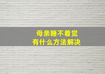 母亲睡不着觉有什么方法解决