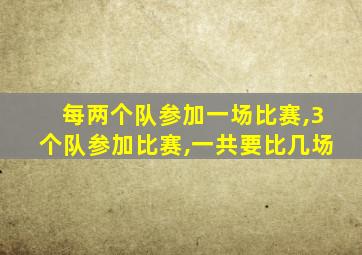 每两个队参加一场比赛,3个队参加比赛,一共要比几场