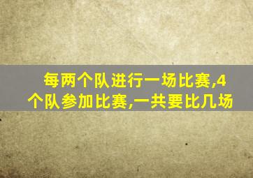 每两个队进行一场比赛,4个队参加比赛,一共要比几场