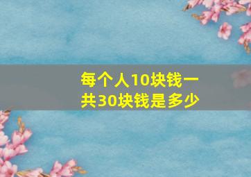 每个人10块钱一共30块钱是多少