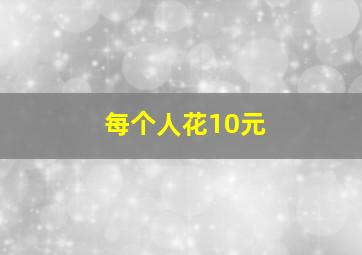 每个人花10元