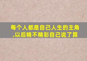 每个人都是自己人生的主角,以后精不精彩自己说了算