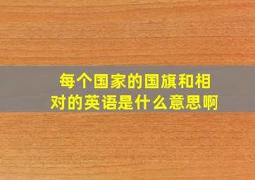 每个国家的国旗和相对的英语是什么意思啊