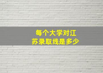 每个大学对江苏录取线是多少