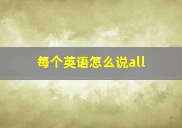 每个英语怎么说all