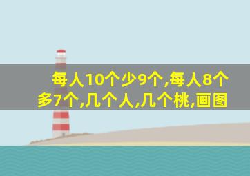 每人10个少9个,每人8个多7个,几个人,几个桃,画图