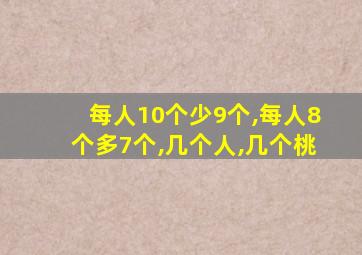 每人10个少9个,每人8个多7个,几个人,几个桃