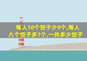 每人10个饺子少9个,每人八个饺子多7个,一共多少饺子