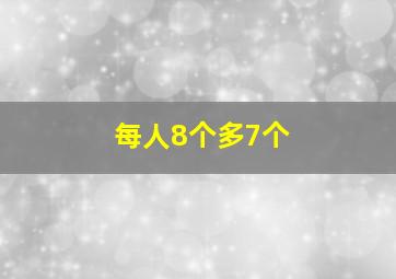 每人8个多7个