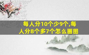 每人分10个少9个,每人分8个多7个怎么画图