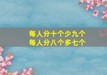 每人分十个少九个每人分八个多七个