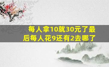 每人拿10就30元了最后每人花9还有2去哪了