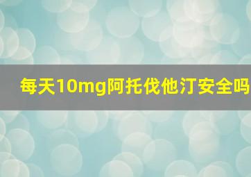 每天10mg阿托伐他汀安全吗