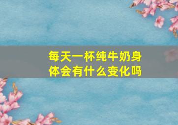 每天一杯纯牛奶身体会有什么变化吗