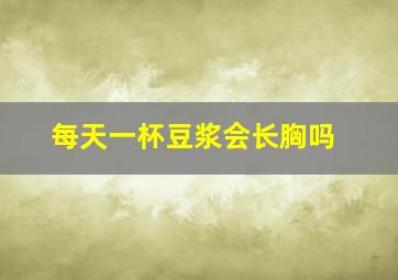 每天一杯豆浆会长胸吗