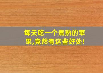 每天吃一个煮熟的苹果,竟然有这些好处!