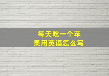 每天吃一个苹果用英语怎么写