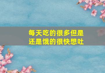 每天吃的很多但是还是饿的很快想吐