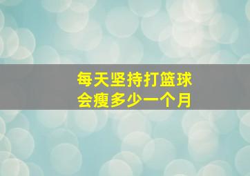 每天坚持打篮球会瘦多少一个月