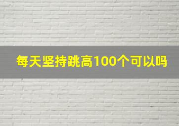 每天坚持跳高100个可以吗