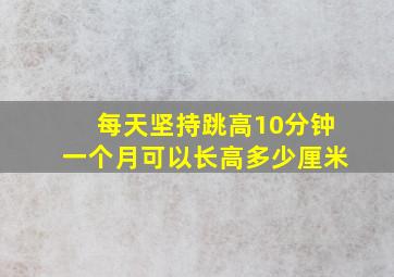 每天坚持跳高10分钟一个月可以长高多少厘米